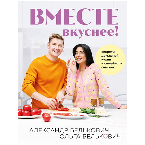 ЭКСМО Вместе вкуснее! Секреты домашней кухни и семейного счастья